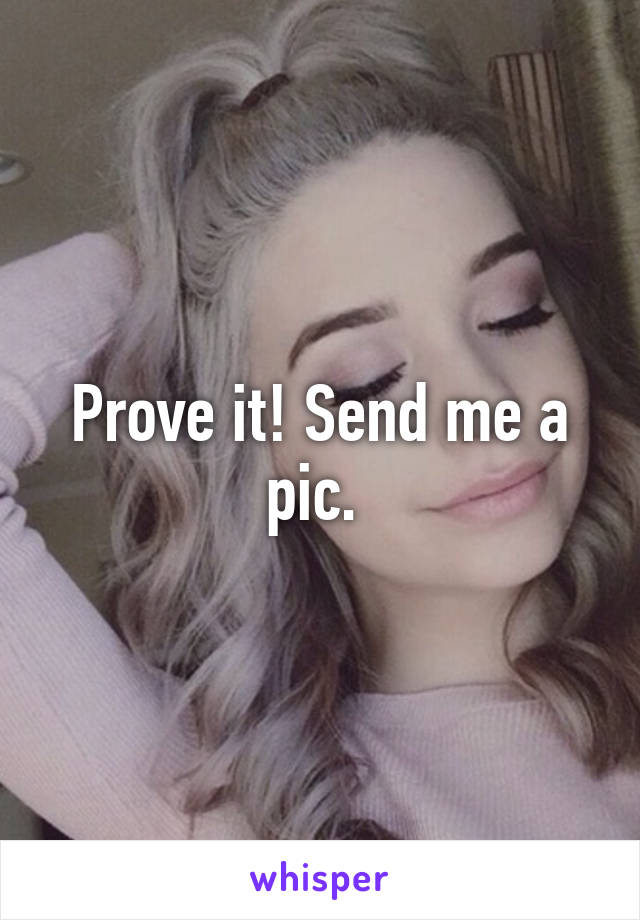 Prove it! Send me a pic. 