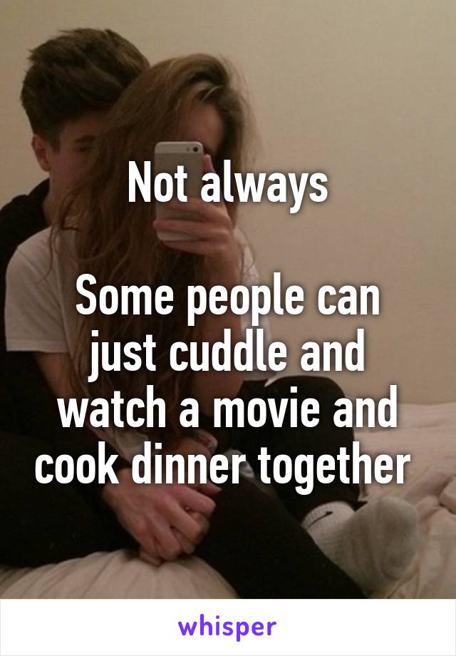 Not always

Some people can just cuddle and watch a movie and cook dinner together 