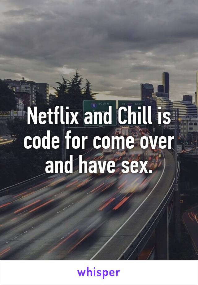 Netflix and Chill is code for come over and have sex.