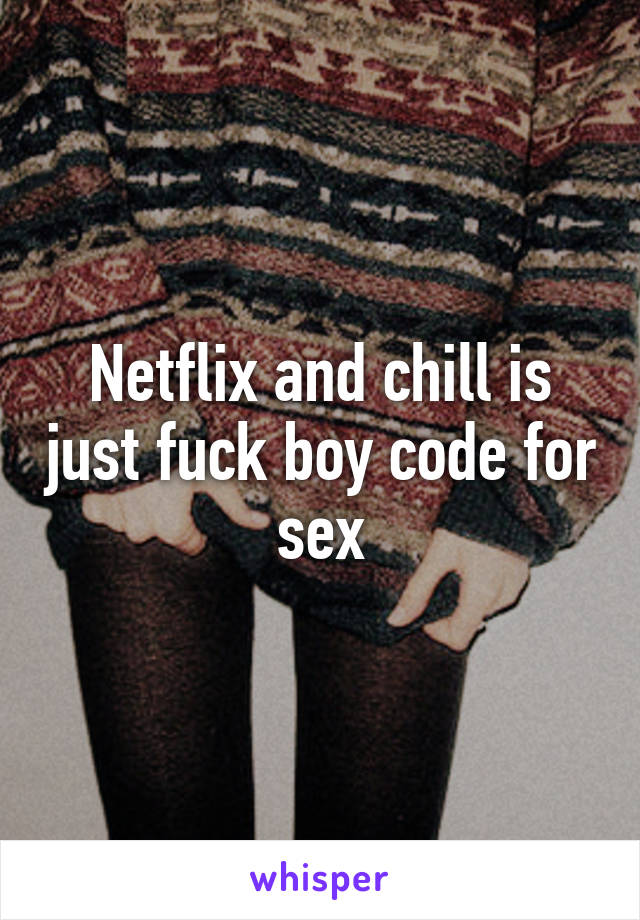 Netflix and chill is just fuck boy code for sex