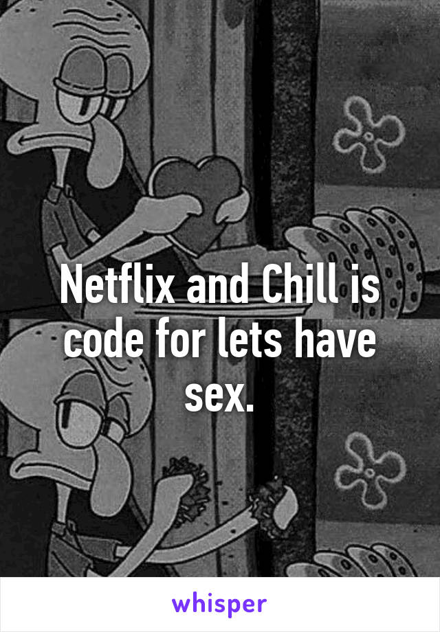 
Netflix and Chill is code for lets have sex.