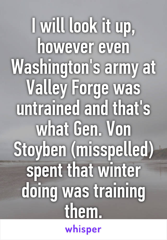 I will look it up, however even Washington's army at Valley Forge was untrained and that's what Gen. Von Stoyben (misspelled) spent that winter doing was training them.