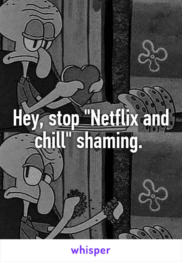 Hey, stop "Netflix and chill" shaming. 