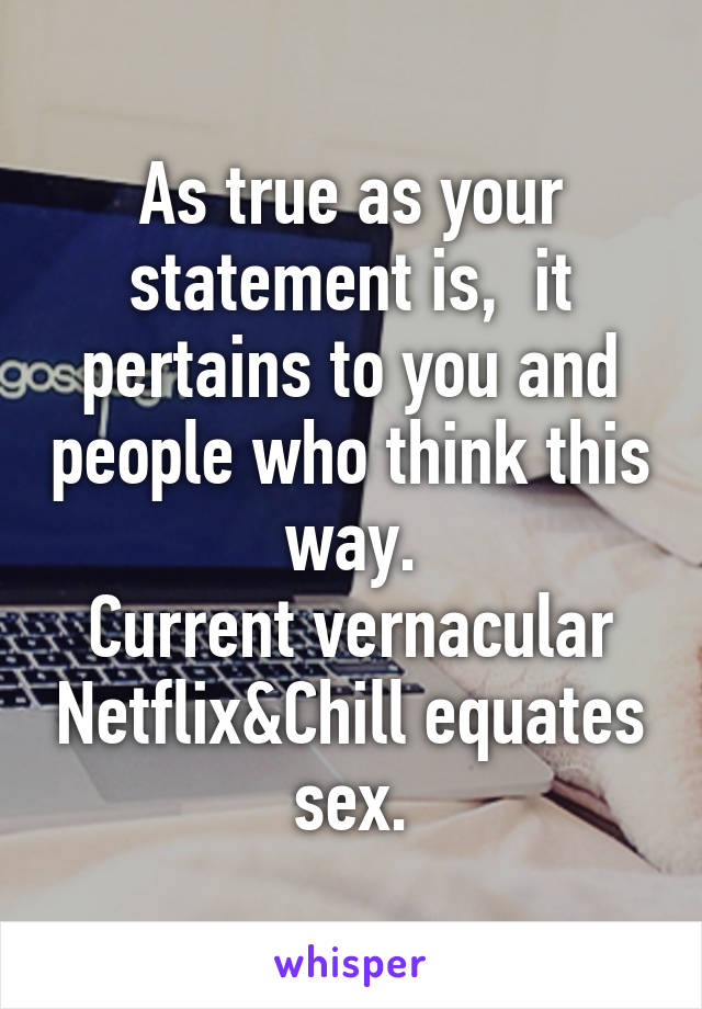 As true as your statement is,  it pertains to you and people who think this way.
Current vernacular Netflix&Chill equates sex.