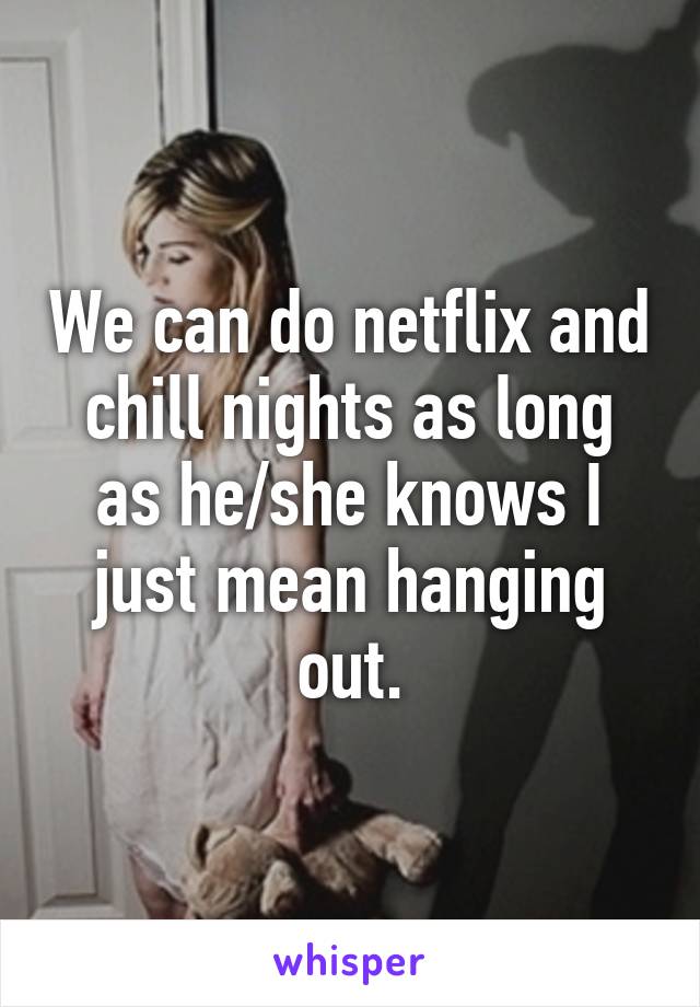 We can do netflix and chill nights as long as he/she knows I just mean hanging out.