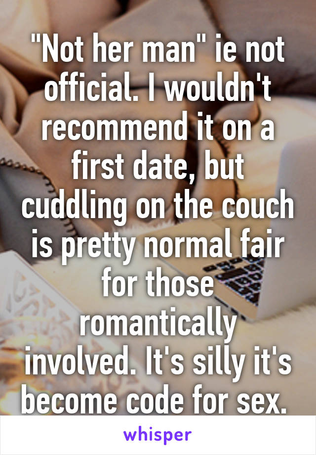 "Not her man" ie not official. I wouldn't recommend it on a first date, but cuddling on the couch is pretty normal fair for those romantically involved. It's silly it's become code for sex. 