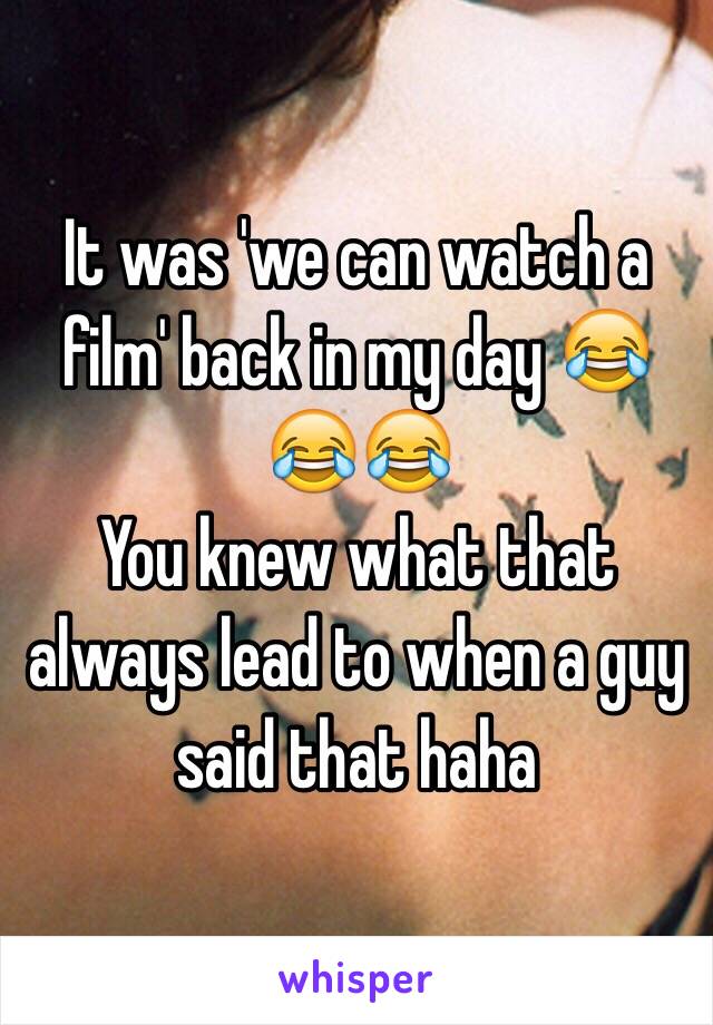 It was 'we can watch a film' back in my day 😂😂😂
You knew what that always lead to when a guy said that haha