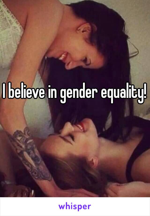 I believe in gender equality! 
