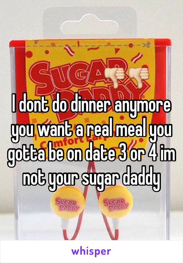                     👎👎
I dont do dinner anymore you want a real meal you gotta be on date 3 or 4 im not your sugar daddy