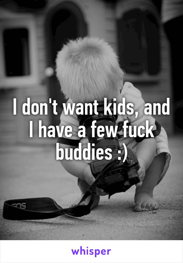 I don't want kids, and I have a few fuck buddies :)