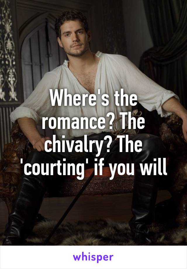 Where's the romance? The chivalry? The 'courting' if you will