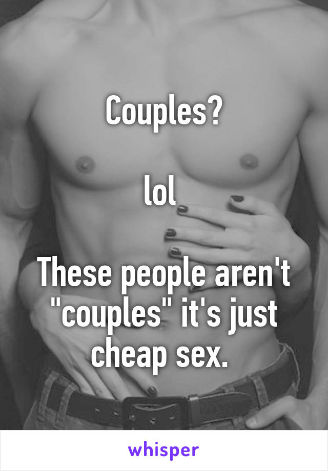 Couples?

lol 

These people aren't "couples" it's just cheap sex. 