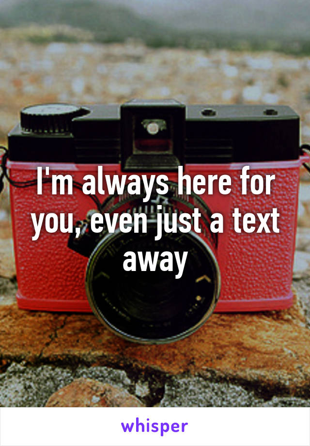 I'm always here for you, even just a text away