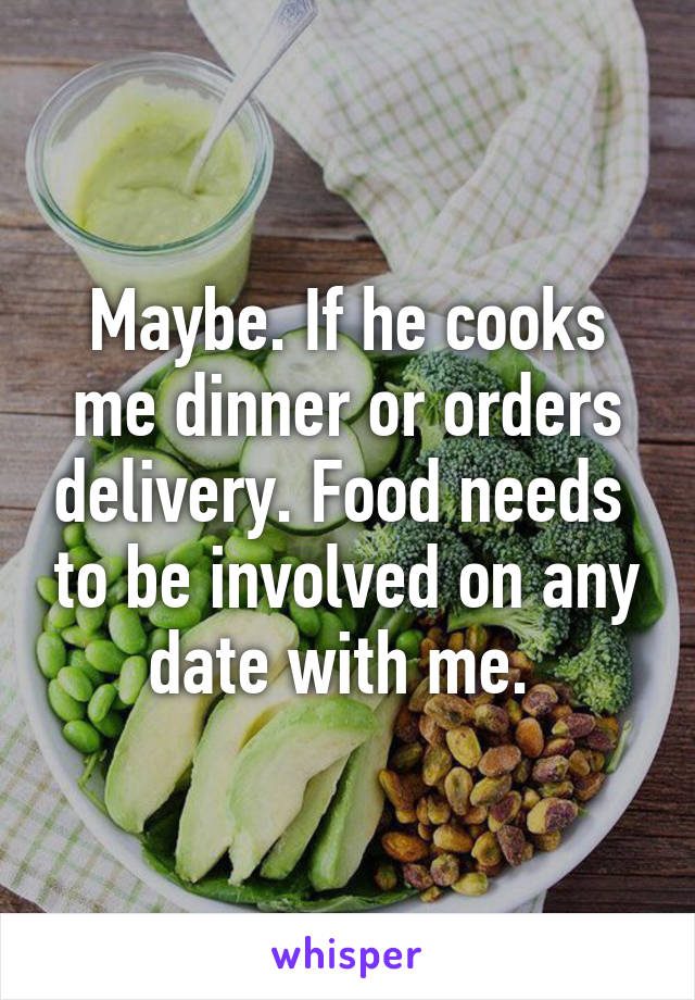 Maybe. If he cooks me dinner or orders delivery. Food needs  to be involved on any date with me. 