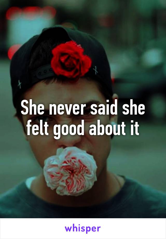 She never said she felt good about it