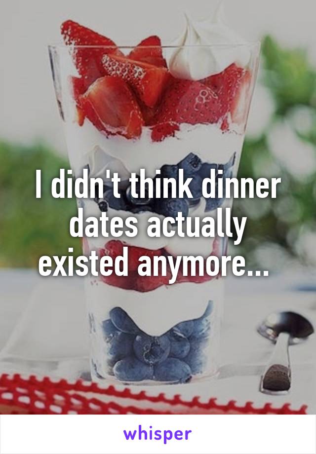 I didn't think dinner dates actually existed anymore... 