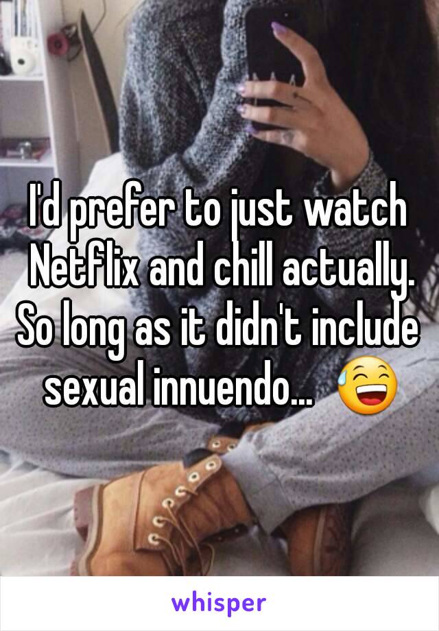 I'd prefer to just watch Netflix and chill actually. So long as it didn't include  sexual innuendo...  😅