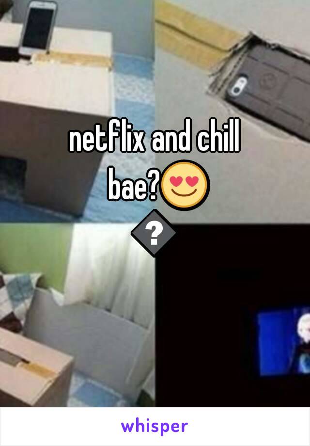 netflix and chill bae?😍😎