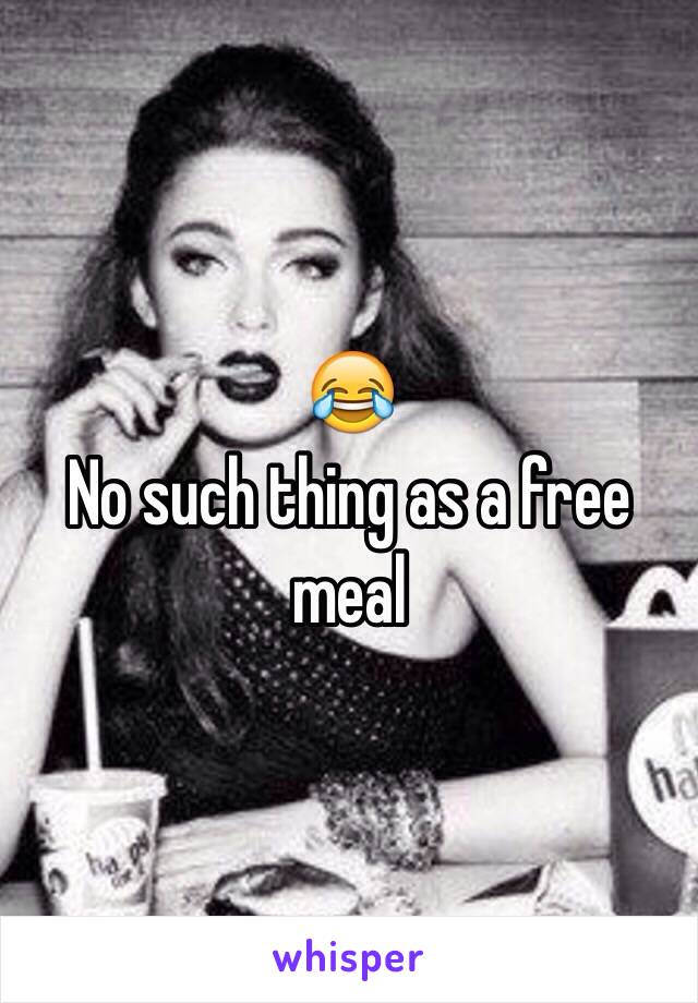 😂 
No such thing as a free meal
