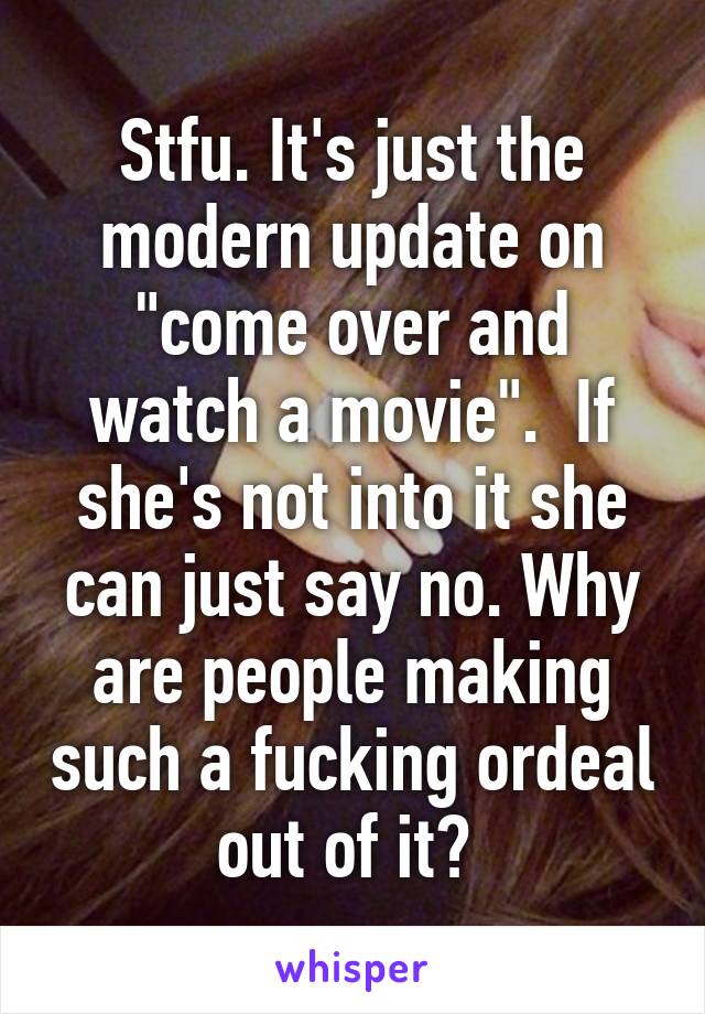 Stfu. It's just the modern update on "come over and watch a movie".  If she's not into it she can just say no. Why are people making such a fucking ordeal out of it? 