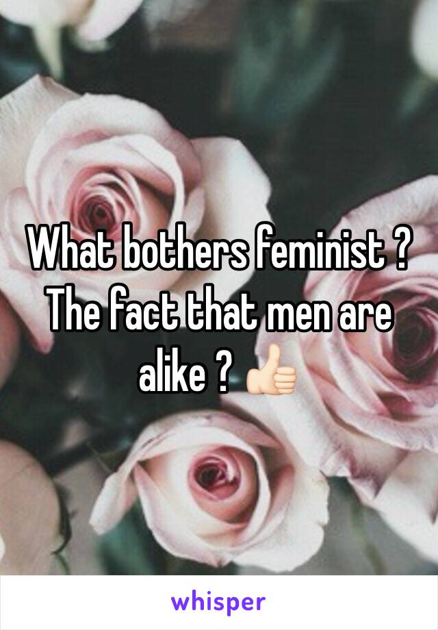 What bothers feminist ? The fact that men are alike ? 👍🏻