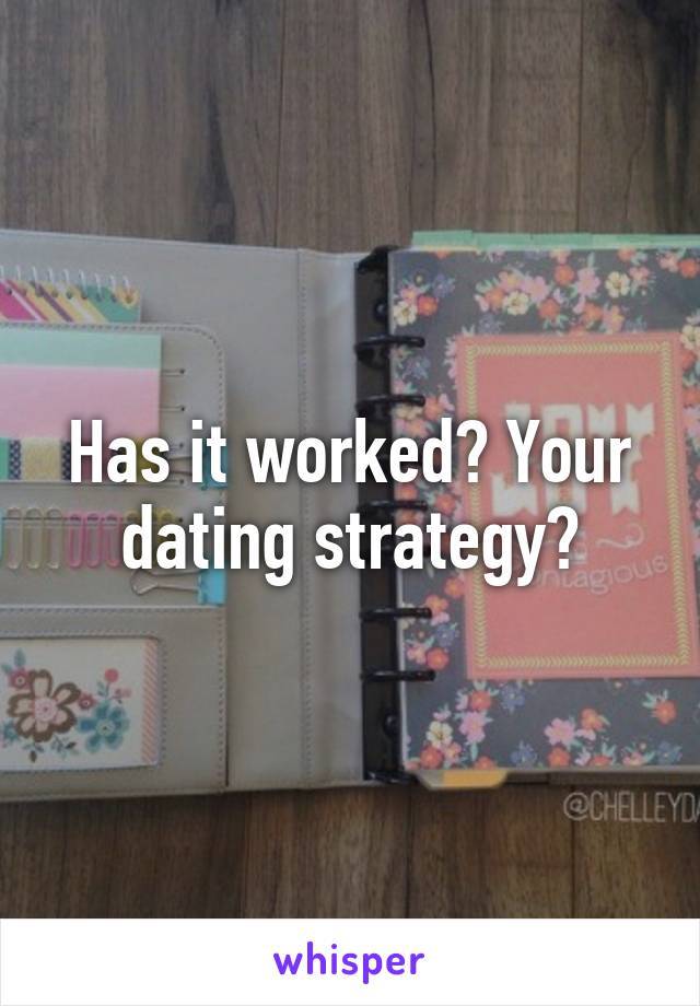 Has it worked? Your dating strategy?