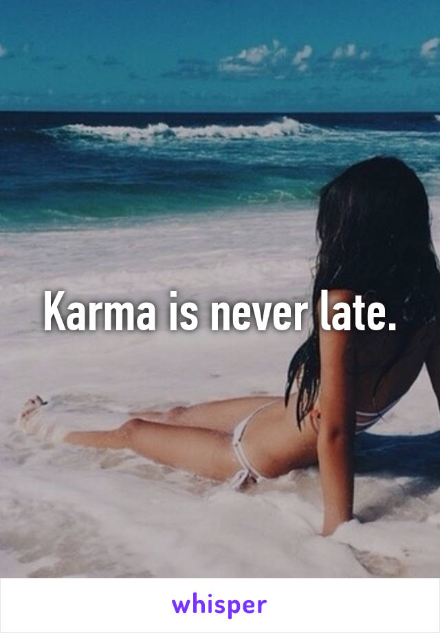 Karma is never late.