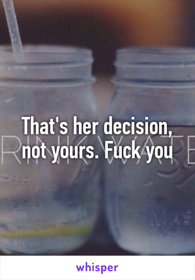 That's her decision, not yours. Fuck you