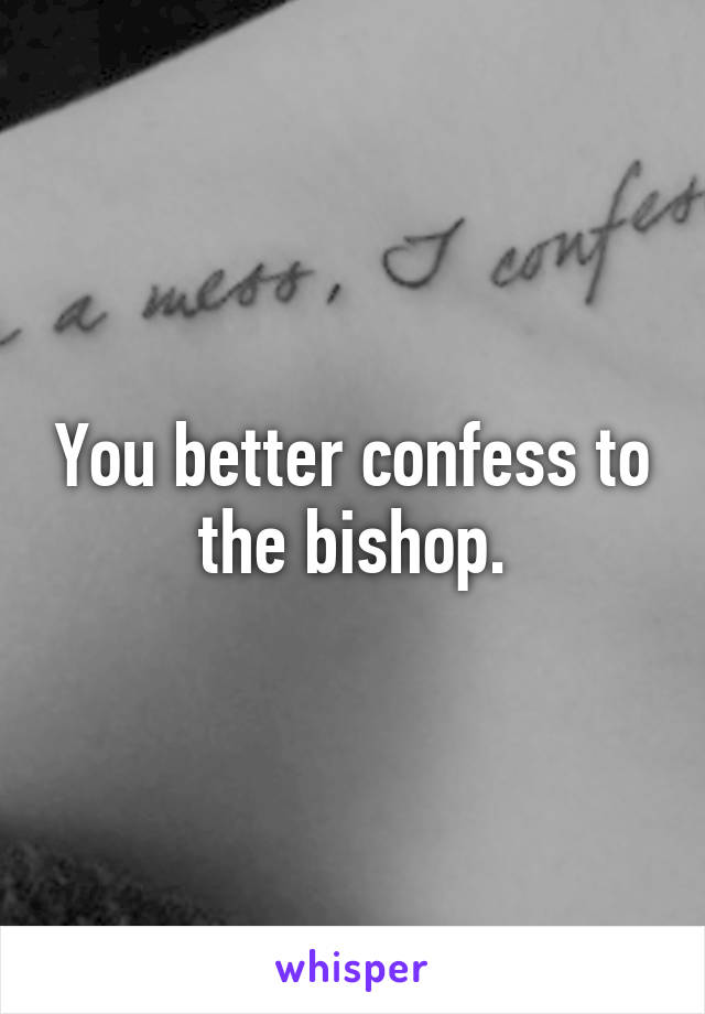 You better confess to the bishop.