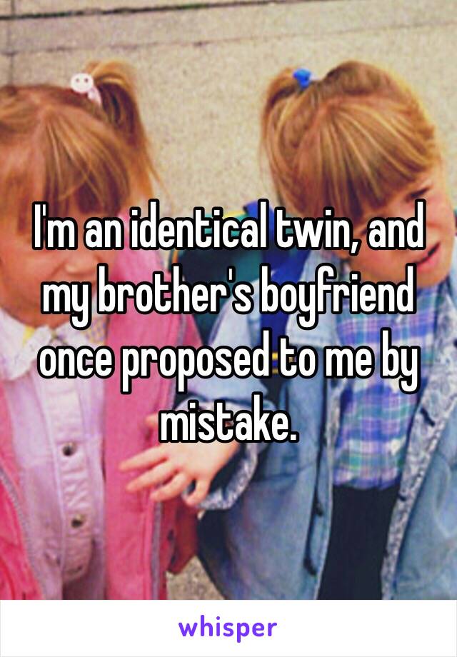 I'm an identical twin, and my brother's boyfriend once proposed to me by mistake.