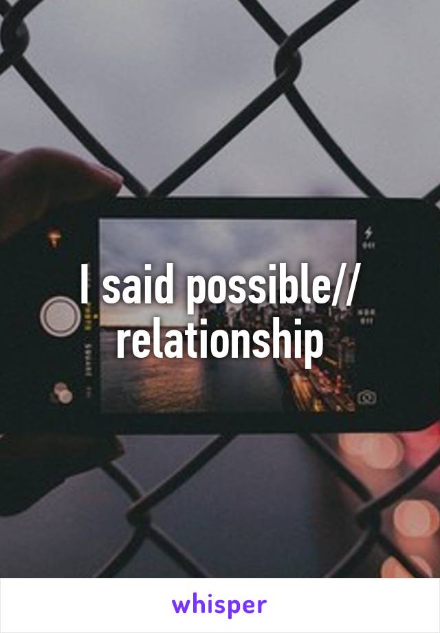 I said \\possible// relationship