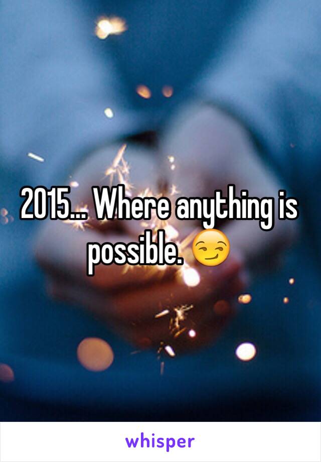 2015... Where anything is possible. 😏