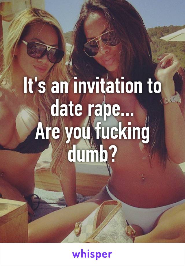 It's an invitation to date rape...
Are you fucking dumb?
