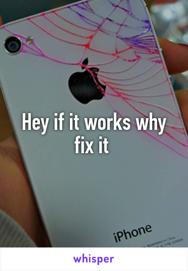 Hey if it works why fix it 