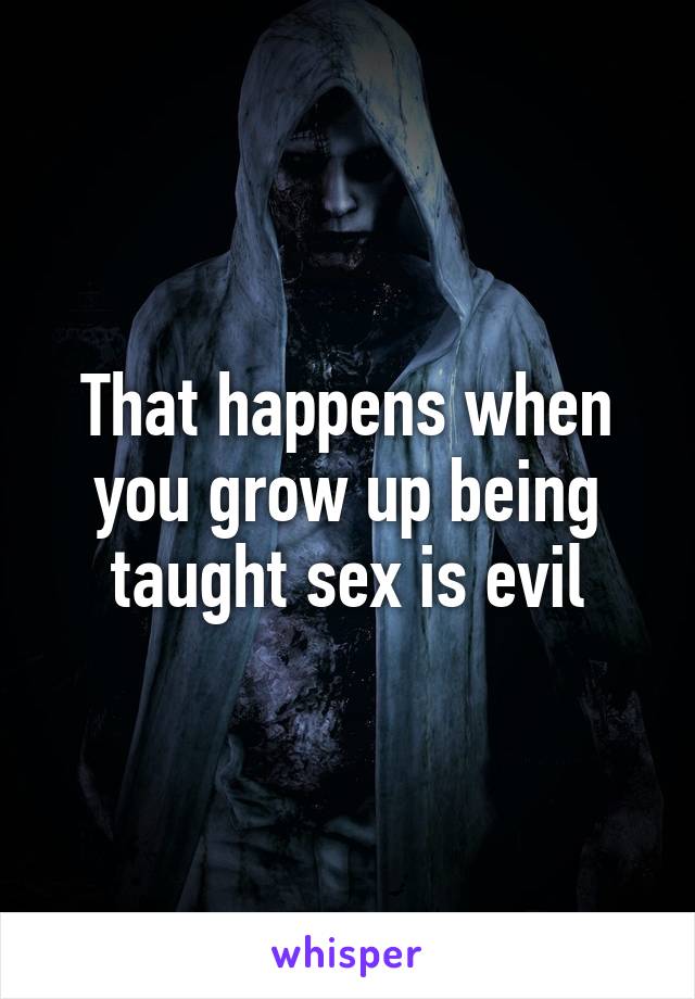 That happens when you grow up being taught sex is evil