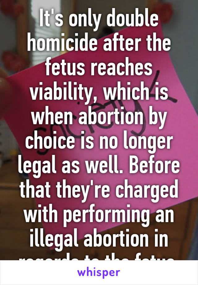 It's only double homicide after the fetus reaches viability, which is when abortion by choice is no longer legal as well. Before that they're charged with performing an illegal abortion in regards to the fetus.