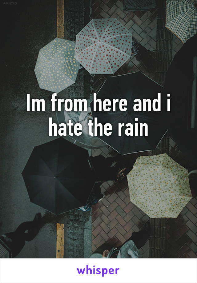 Im from here and i hate the rain

