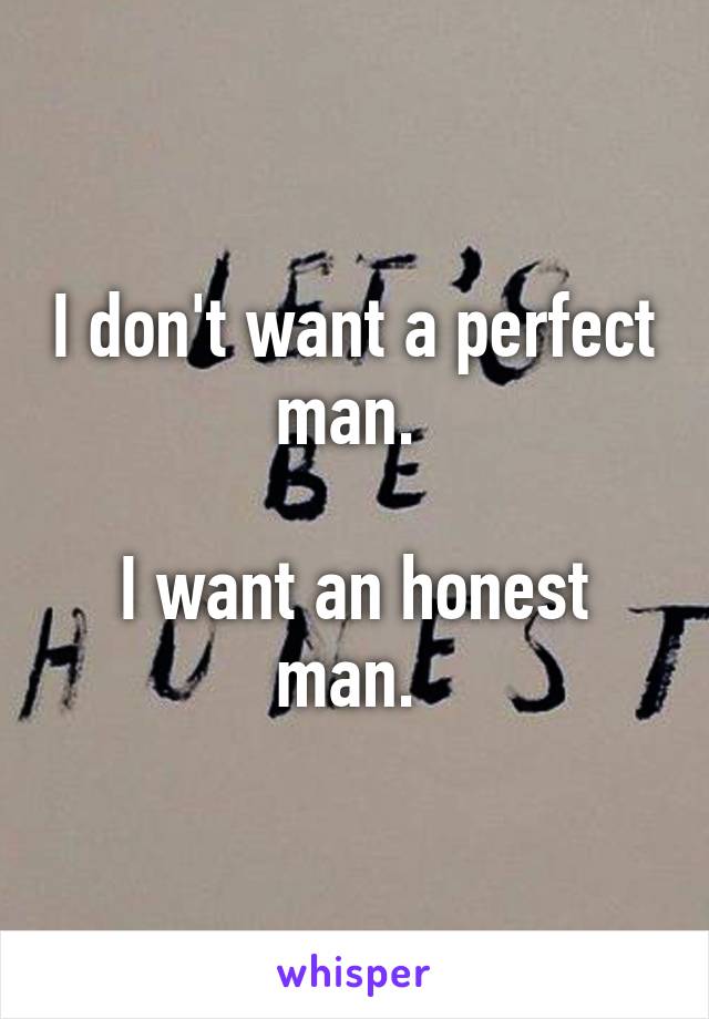 I don't want a perfect man. 

I want an honest man. 