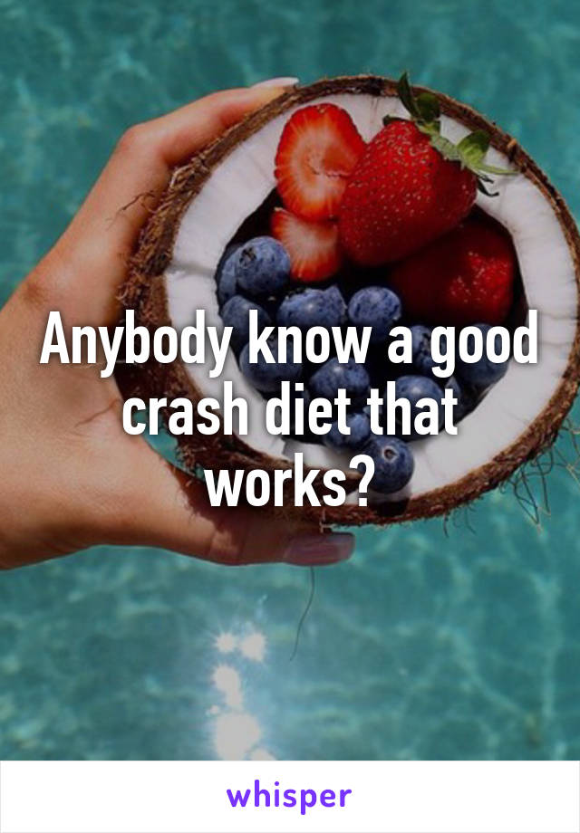 Anybody know a good crash diet that works?