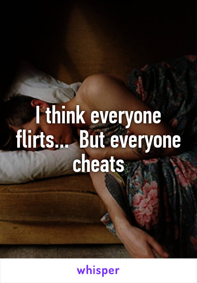 I think everyone flirts...  But everyone cheats