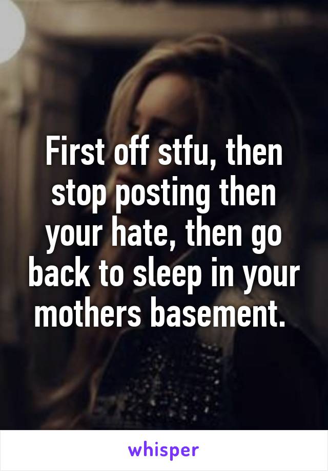 First off stfu, then stop posting then your hate, then go back to sleep in your mothers basement. 