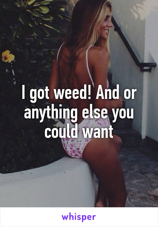 I got weed! And or anything else you could want