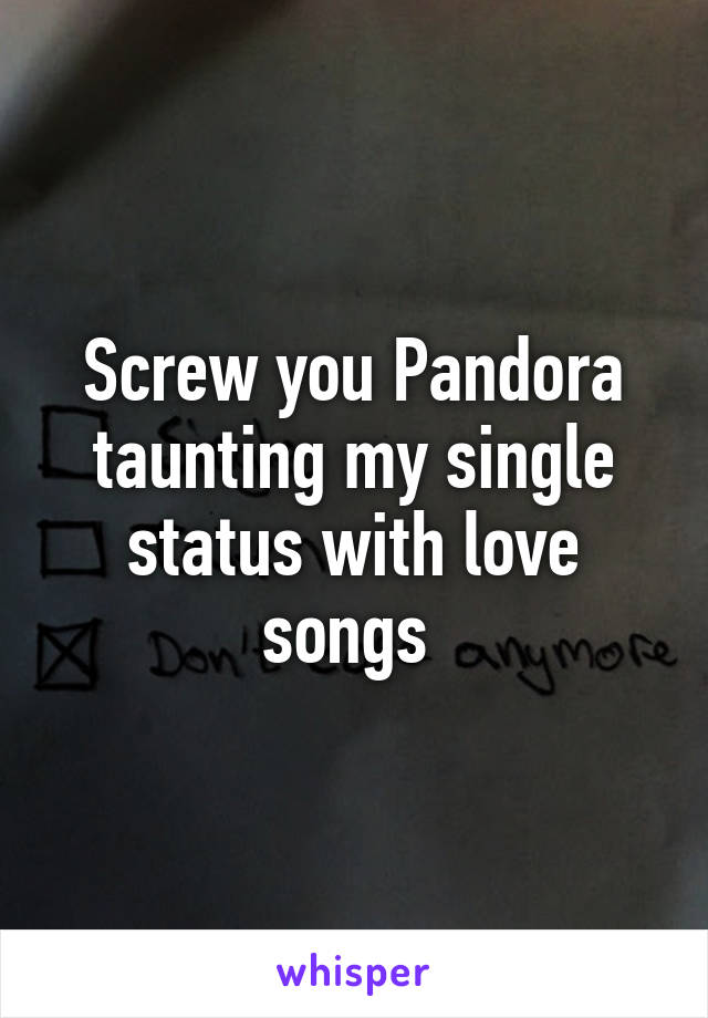 Screw you Pandora taunting my single status with love songs 