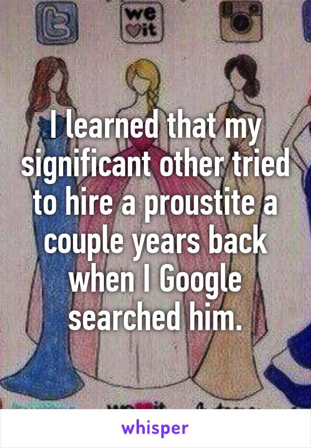 I learned that my significant other tried to hire a proustite a couple years back when I Google searched him.