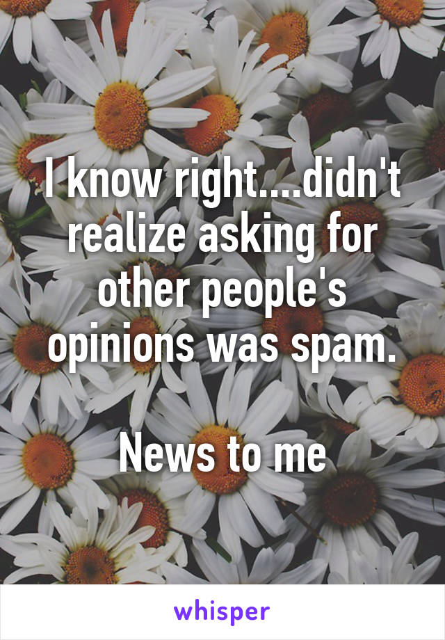 I know right....didn't realize asking for other people's opinions was spam.

News to me