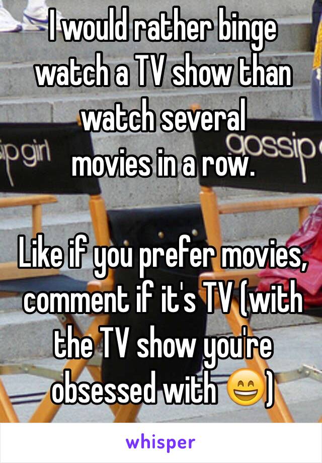 I would rather binge watch a TV show than watch several
 movies in a row. 

Like if you prefer movies, comment if it's TV (with the TV show you're obsessed with 😄)