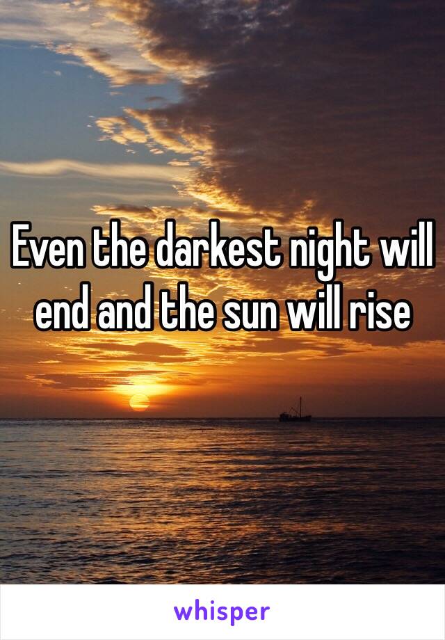 Even the darkest night will end and the sun will rise