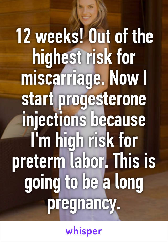 12 weeks! Out of the highest risk for miscarriage. Now I start progesterone injections because I'm high risk for preterm labor. This is going to be a long pregnancy.