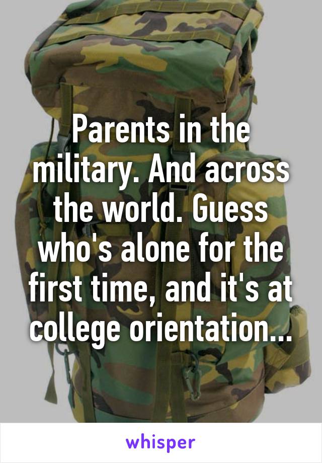 Parents in the military. And across the world. Guess who's alone for the first time, and it's at college orientation...