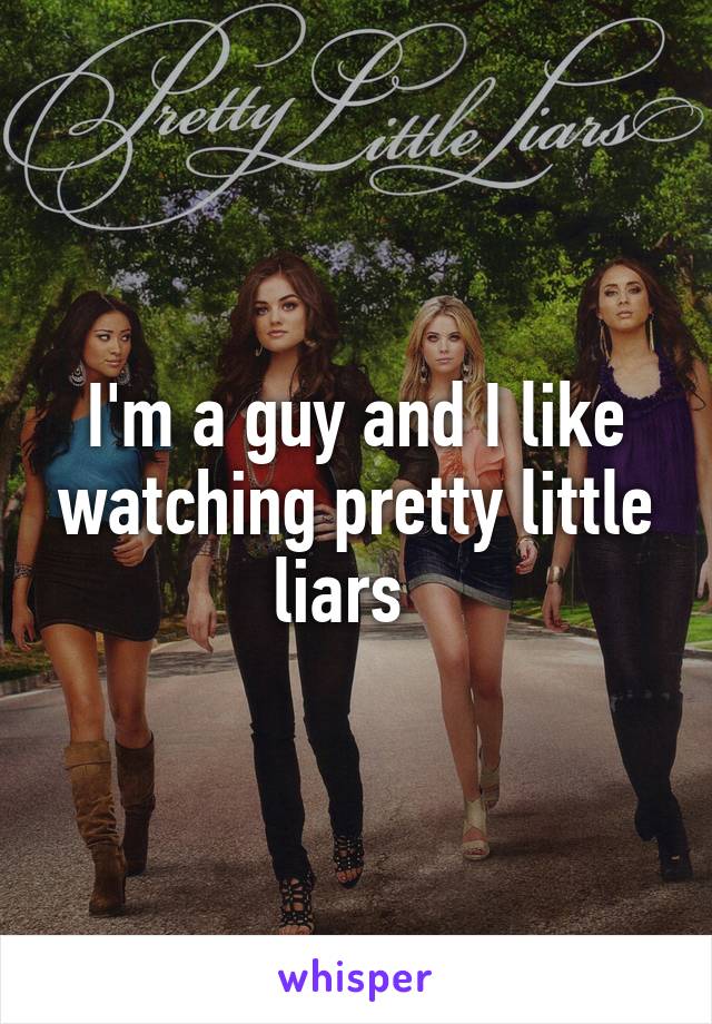 I'm a guy and I like watching pretty little liars  